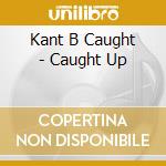 Kant B Caught - Caught Up cd