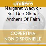 Margaret Wacyk - Soli Deo Gloria: Anthem Of Faith cd musicale di Margaret Wacyk