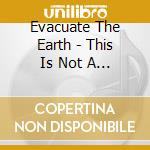 Evacuate The Earth - This Is Not A Test cd