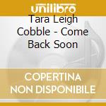 Tara Leigh Cobble - Come Back Soon cd
