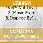 God'S Not Dead 2 (Music From & Inspired By) / O.S.T. cd musicale di God'S Not Dead 2 (Music From & Inspired By O.S.T.)