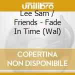 Lee Sam / Friends - Fade In Time (Wal) cd musicale di Lee Sam / Friends