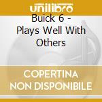 Buick 6 - Plays Well With Others cd musicale di Buick 6