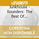 Junkhouse - Rounders: The Best Of Junkhouse cd musicale di Junkhouse