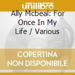 Ally Mcbeal: For Once In My Life / Various cd musicale di Terminal Video