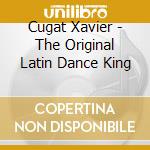 Cugat Xavier - The Original Latin Dance King cd