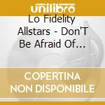 Lo Fidelity Allstars - Don'T Be Afraid Of Love cd musicale di Lo Fidelity Allstars
