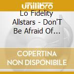 Lo Fidelity Allstars - Don'T Be Afraid Of Love cd