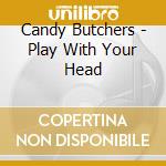 Candy Butchers - Play With Your Head cd musicale di Candy Butchers