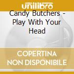 Candy Butchers - Play With Your Head cd
