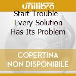 Start Trouble - Every Solution Has Its Problem cd