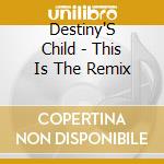 Destiny'S Child - This Is The Remix cd musicale di Destiny'S Child