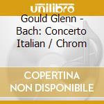 Gould Glenn - Bach: Concerto Italian / Chrom cd musicale di Gould Glenn