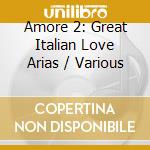 Amore 2: Great Italian Love Arias / Various cd