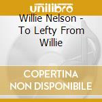 Willie Nelson - To Lefty From Willie cd musicale di Willie Nelson