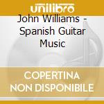 John Williams - Spanish Guitar Music cd musicale di John Williams