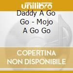 Daddy A Go Go - Mojo A Go Go cd