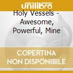 Holy Vessels - Awesome, Powerful, Mine cd