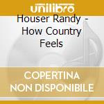 Houser Randy - How Country Feels cd musicale di Houser Randy