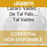 Lazaro Valdez - De Tal Palo... Tal Valdes cd musicale di Valdes Lazaro