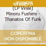 (LP Vinile) Minoru Fushimi - Thanatos Of Funk vinile
