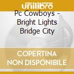 Pc Cowboys - Bright Lights Bridge City cd