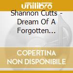 Shannon Cutts - Dream Of A Forgotten People cd musicale di Shannon Cutts