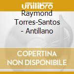 Raymond Torres-Santos - Antillano cd