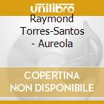 Raymond Torres-Santos - Aureola cd