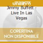 Jimmy Buffett - Live In Las Vegas cd musicale di Buffett Jimmy