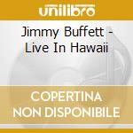 Jimmy Buffett - Live In Hawaii cd musicale di Jimm Buffett