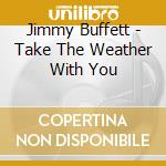 Jimmy Buffett - Take The Weather With You cd musicale di Jimmy Buffett