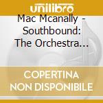 Mac Mcanally - Southbound: The Orchestra Project cd musicale di Mac Mcanally
