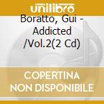 Boratto, Gui - Addicted /Vol.2(2 Cd) cd musicale di ARTISTI VARI