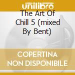 The Art Of Chill 5 (mixed By Bent) cd