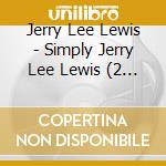 Jerry Lee Lewis - Simply Jerry Lee Lewis (2 Cd) cd musicale di Jerry Lee Lewis