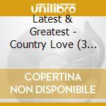 Latest & Greatest - Country Love (3 Cd)