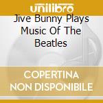 Jive Bunny Plays Music Of The Beatles cd musicale di Jive bunny and the mastermixer