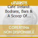Cafe' Ireland: Bodrans, Bars & A Scoop Of The Black Stuff! / Various cd