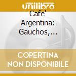 Cafe' Argentina: Gauchos, Tangos, Mate And Bolas / Various cd musicale di Cafe Argentina