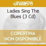 Ladies Sing The Blues (3 Cd) cd musicale di ARTISTI VARI