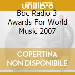 Bbc Radio 3 Awards For World Music 2007 cd musicale di ARTISTI VARI