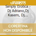 Simply Erotica - Dj Adriano,Dj Kasem, Dj Stom... (4 Cd) cd musicale di Simply Erotica