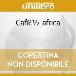 Cafï¿½ africa cd musicale di Artisti Vari