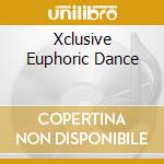 Xclusive Euphoric Dance cd musicale di Xclusive euphoric da