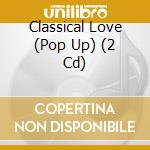Classical Love (Pop Up) (2 Cd) cd musicale
