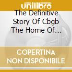The Definitive Story Of Cbgb The Home Of U.s.punk cd musicale di ARTISTI VARI