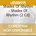 Shades Of Rhythm - Shades Of Rhythm (2 Cd) cd