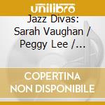 Jazz Divas: Sarah Vaughan / Peggy Lee / Ella Fitzgerald (2 Cd) cd musicale di Vaughan, Sarah/Peggy Lee/Ella Fitzgerald