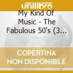 My Kind Of Music - The Fabulous 50's (3 Cd) cd musicale di Various Artists